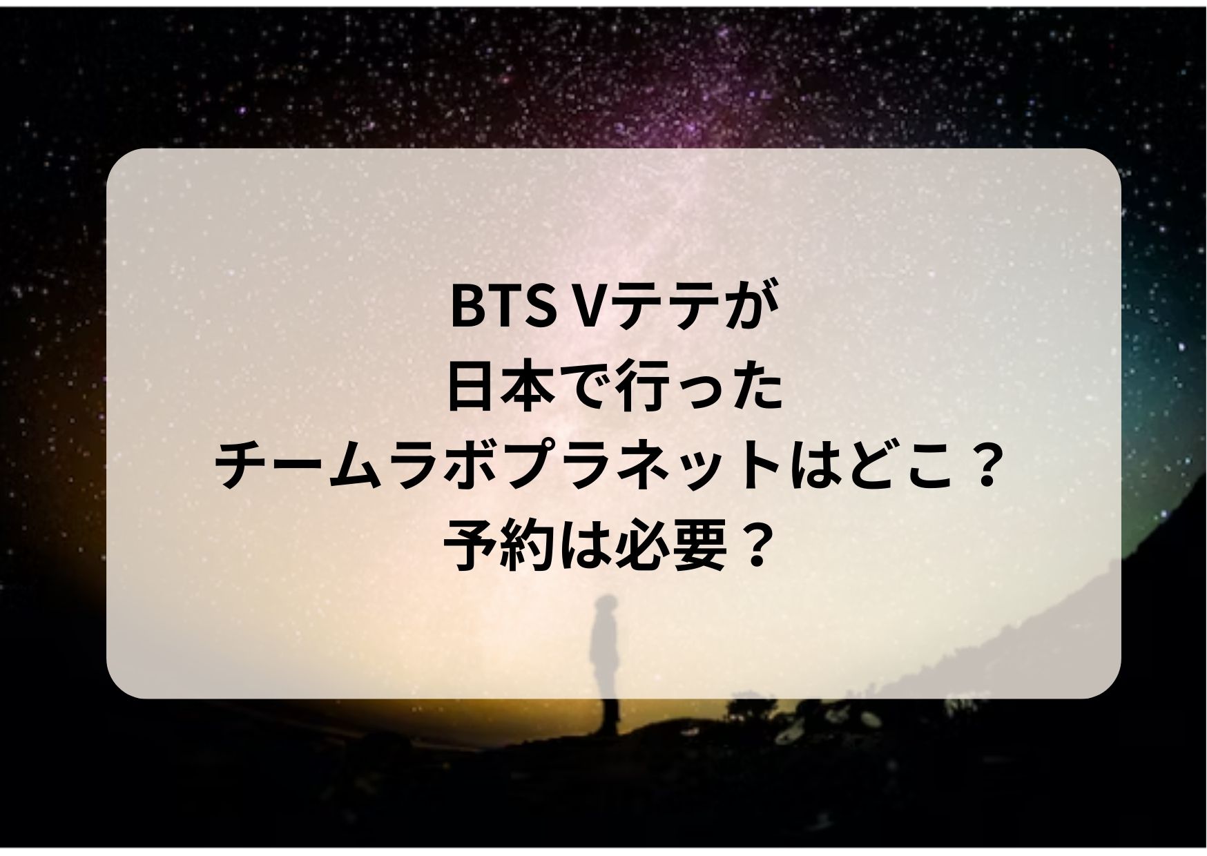 BTS Vテテが日本で行ったチームラボプラネッツはどこ？予約は必要 
