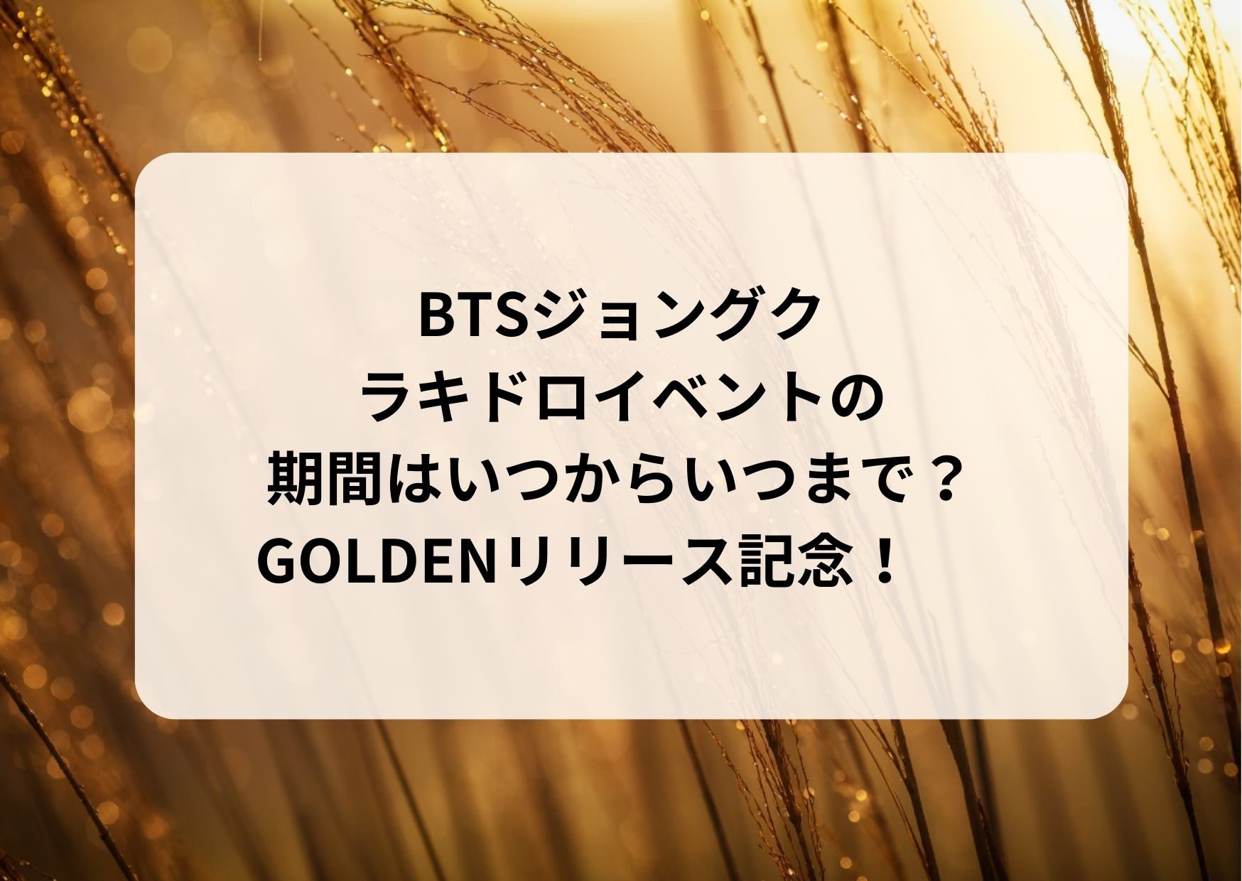 BTSジョングクラキドロイベント開催！期間はいつからいつまで？GOLDEN 
